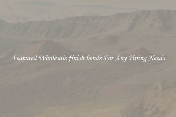 Featured Wholesale finish bends For Any Piping Needs