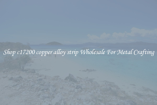 Shop c17200 copper alloy strip Wholesale For Metal Crafting