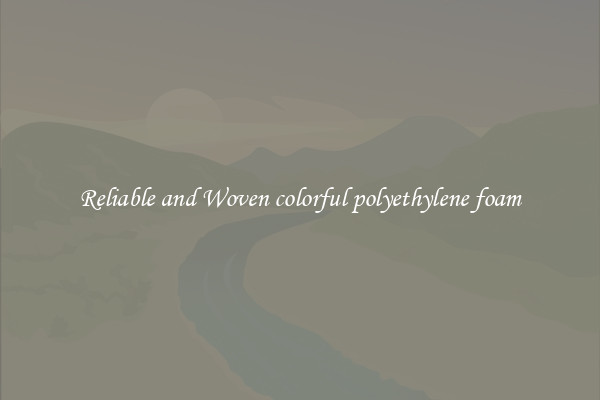Reliable and Woven colorful polyethylene foam