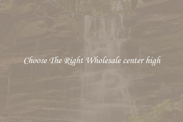 Choose The Right Wholesale center high