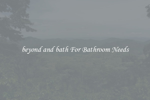 beyond and bath For Bathroom Needs