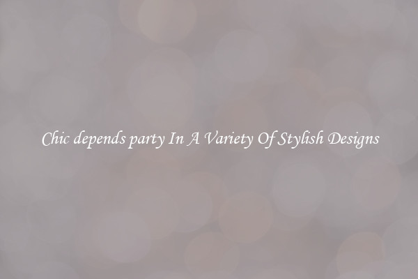 Chic depends party In A Variety Of Stylish Designs