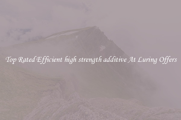 Top Rated Efficient high strength additive At Luring Offers
