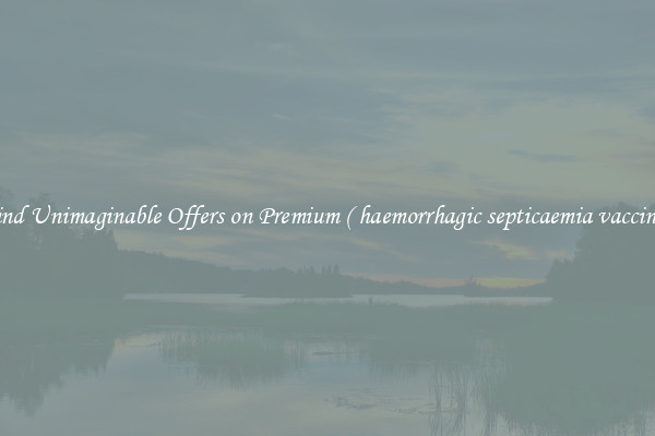 Find Unimaginable Offers on Premium ( haemorrhagic septicaemia vaccine )
