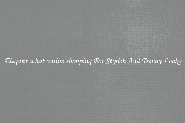 Elegant what online shopping For Stylish And Trendy Looks