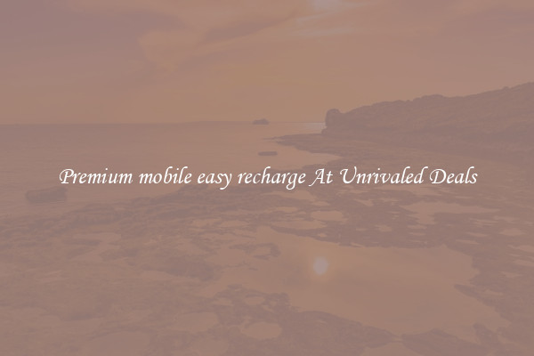 Premium mobile easy recharge At Unrivaled Deals