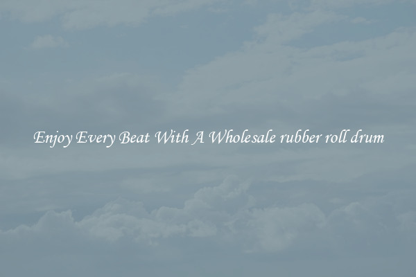 Enjoy Every Beat With A Wholesale rubber roll drum