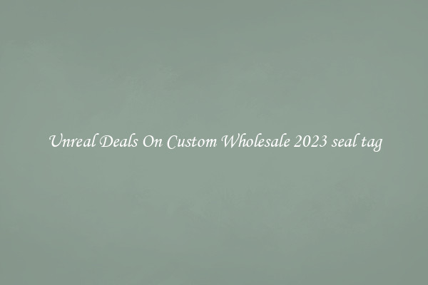 Unreal Deals On Custom Wholesale 2023 seal tag