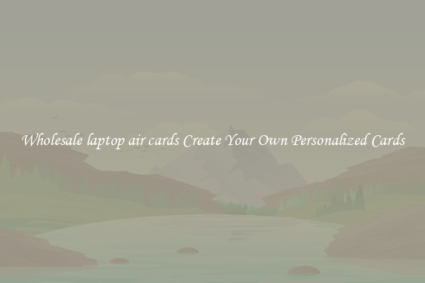 Wholesale laptop air cards Create Your Own Personalized Cards