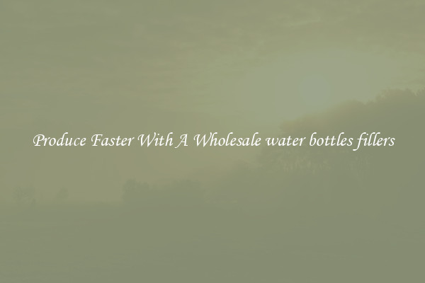 Produce Faster With A Wholesale water bottles fillers