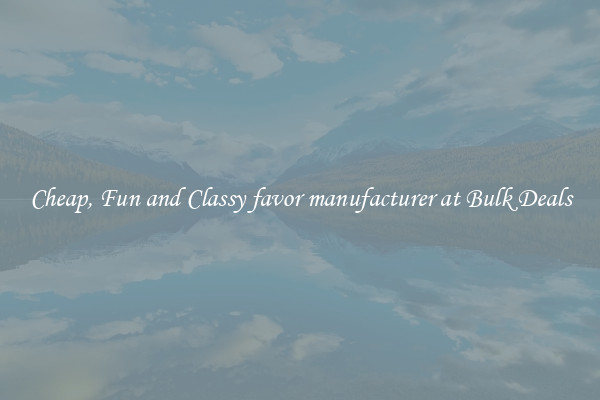 Cheap, Fun and Classy favor manufacturer at Bulk Deals