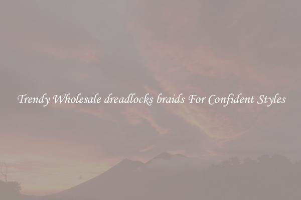 Trendy Wholesale dreadlocks braids For Confident Styles