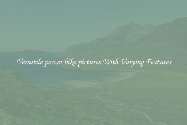 Versatile power bike pictures With Varying Features