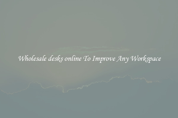 Wholesale desks online To Improve Any Workspace