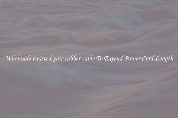 Wholesale twisted pair rubber cable To Extend Power Cord Length