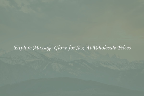 Explore Massage Glove for Sex At Wholesale Prices