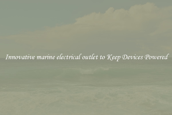 Innovative marine electrical outlet to Keep Devices Powered