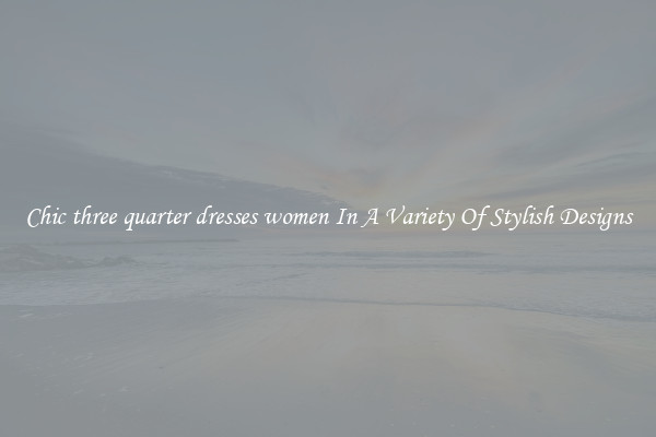 Chic three quarter dresses women In A Variety Of Stylish Designs