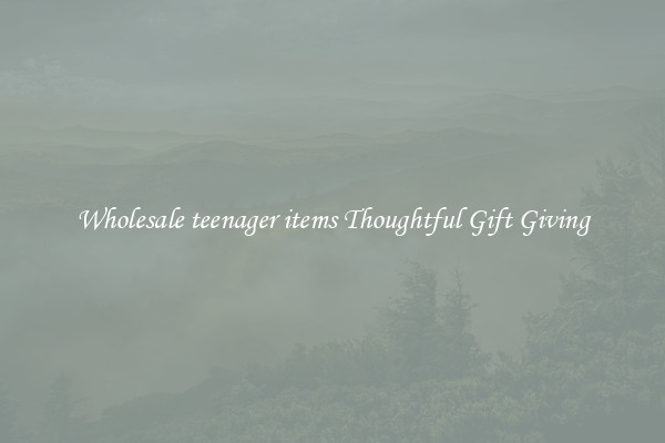 Wholesale teenager items Thoughtful Gift Giving