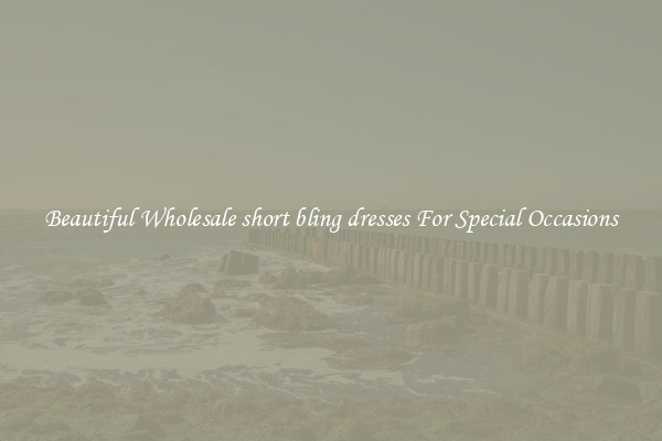 Beautiful Wholesale short bling dresses For Special Occasions