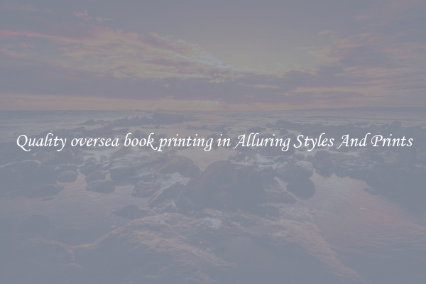 Quality oversea book printing in Alluring Styles And Prints