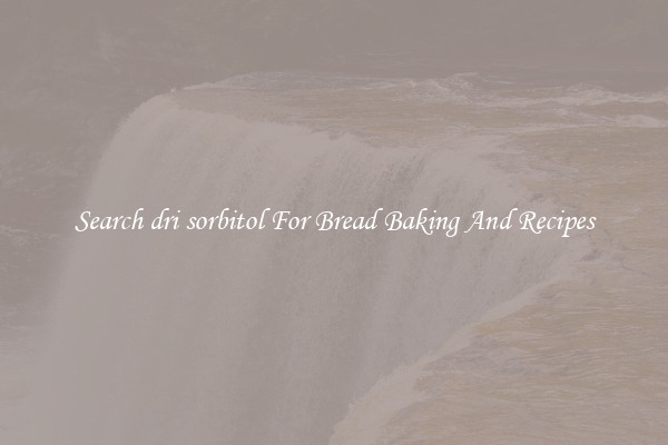 Search dri sorbitol For Bread Baking And Recipes