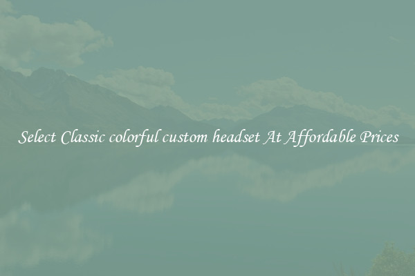 Select Classic colorful custom headset At Affordable Prices