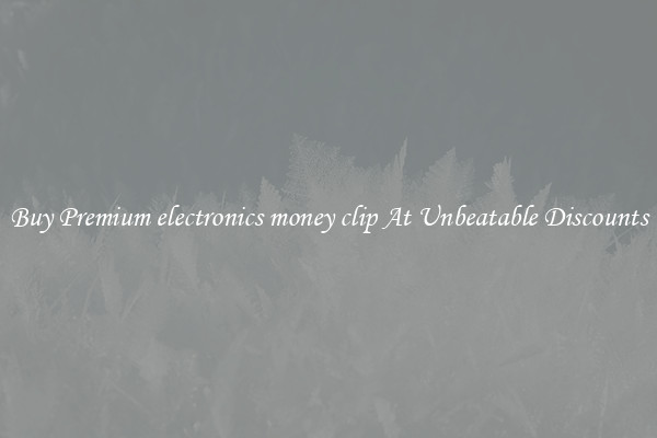 Buy Premium electronics money clip At Unbeatable Discounts