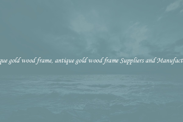 antique gold wood frame, antique gold wood frame Suppliers and Manufacturers