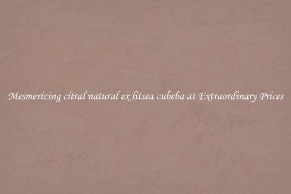 Mesmerizing citral natural ex litsea cubeba at Extraordinary Prices