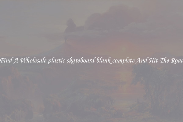 Find A Wholesale plastic skateboard blank complete And Hit The Road