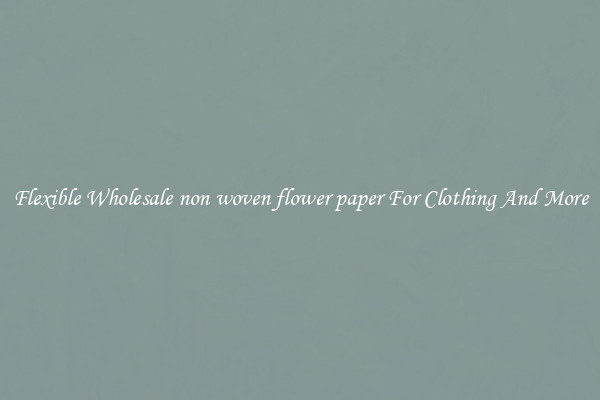 Flexible Wholesale non woven flower paper For Clothing And More
