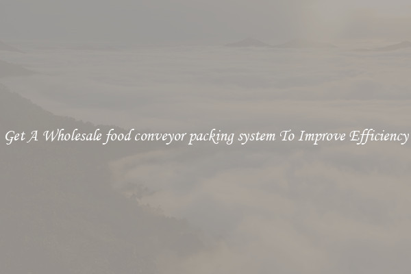 Get A Wholesale food conveyor packing system To Improve Efficiency