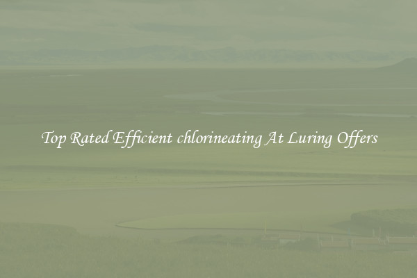 Top Rated Efficient chlorineating At Luring Offers