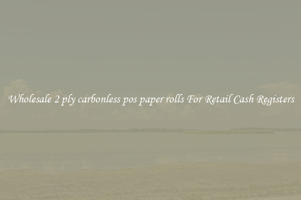 Wholesale 2 ply carbonless pos paper rolls For Retail Cash Registers