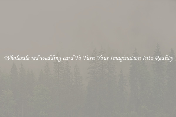 Wholesale red wedding card To Turn Your Imagination Into Reality