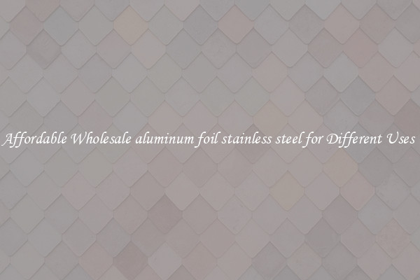 Affordable Wholesale aluminum foil stainless steel for Different Uses 