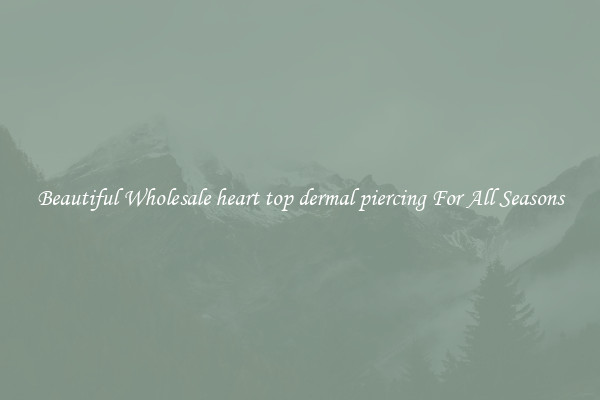 Beautiful Wholesale heart top dermal piercing For All Seasons