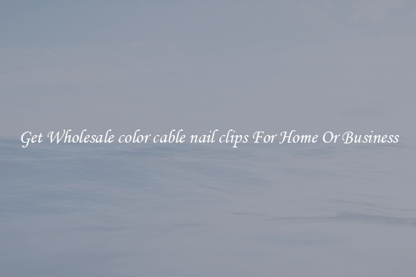 Get Wholesale color cable nail clips For Home Or Business