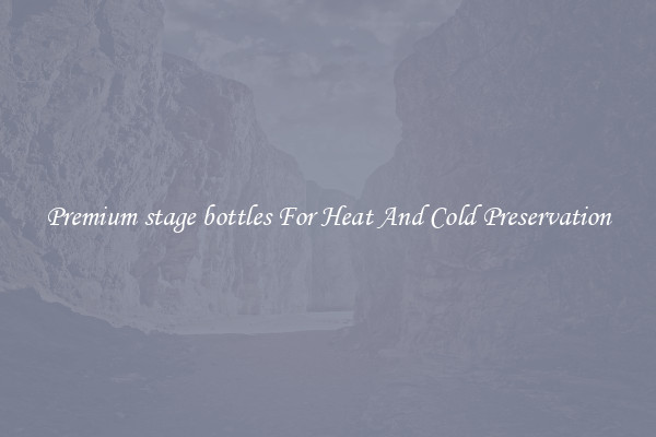 Premium stage bottles For Heat And Cold Preservation
