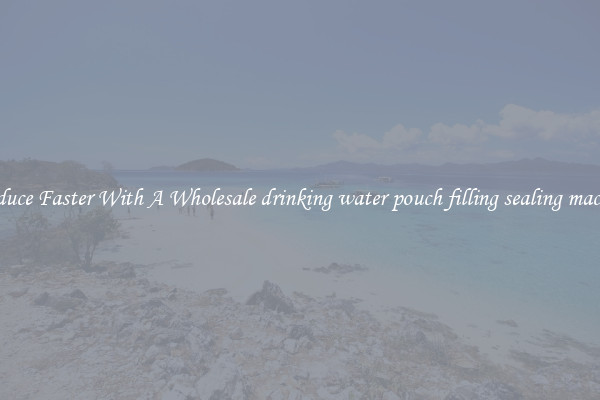 Produce Faster With A Wholesale drinking water pouch filling sealing machine