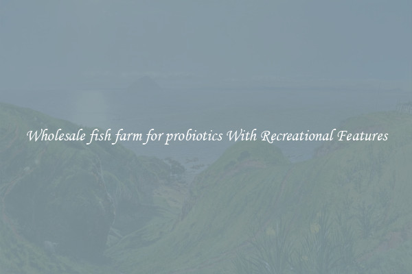 Wholesale fish farm for probiotics With Recreational Features