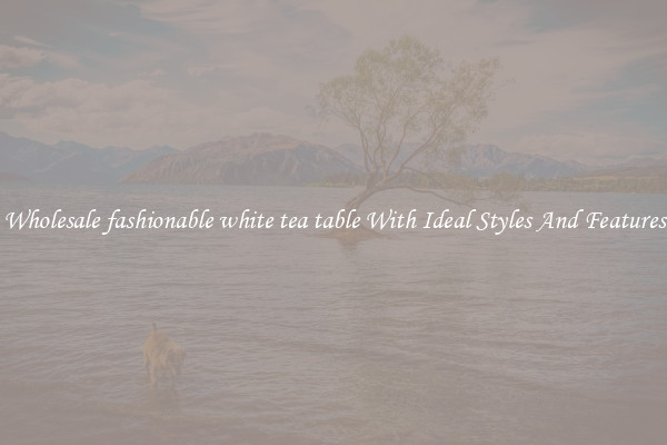 Wholesale fashionable white tea table With Ideal Styles And Features