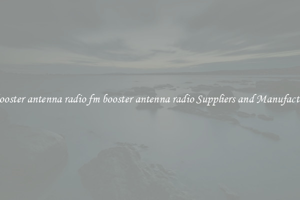 fm booster antenna radio fm booster antenna radio Suppliers and Manufacturers