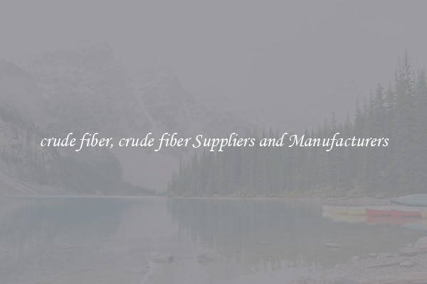 crude fiber, crude fiber Suppliers and Manufacturers