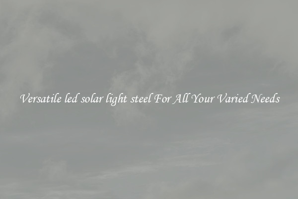 Versatile led solar light steel For All Your Varied Needs
