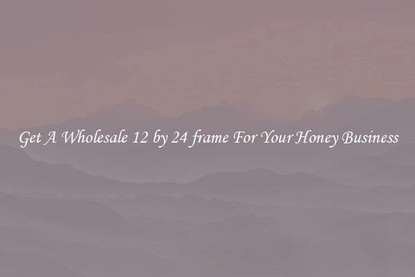 Get A Wholesale 12 by 24 frame For Your Honey Business