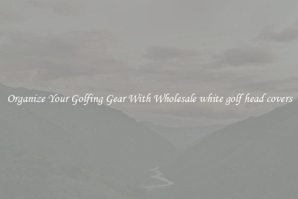 Organize Your Golfing Gear With Wholesale white golf head covers