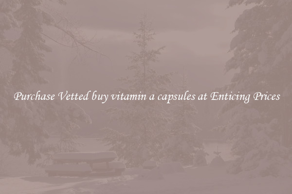 Purchase Vetted buy vitamin a capsules at Enticing Prices