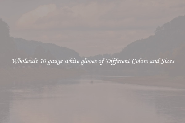 Wholesale 10 gauge white gloves of Different Colors and Sizes